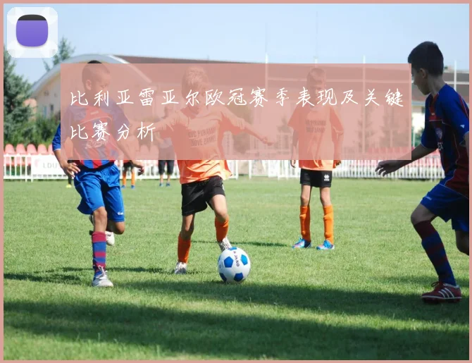 比利亚雷亚尔欧冠赛季表现及关键比赛分析